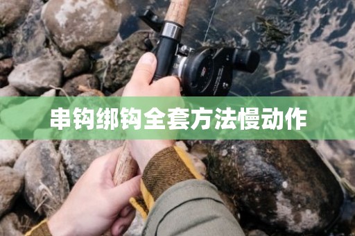 串钩绑钩全套方法慢动作