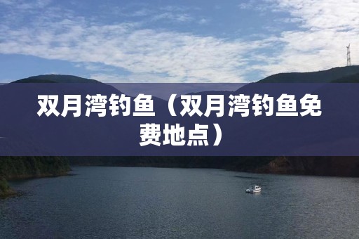 双月湾钓鱼（双月湾钓鱼免费地点）