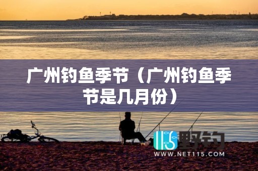 广州钓鱼季节（广州钓鱼季节是几月份）