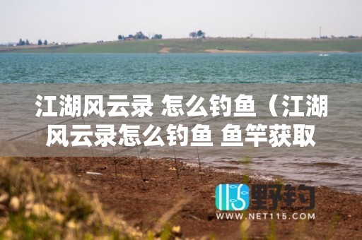 江湖风云录 怎么钓鱼（江湖风云录怎么钓鱼 鱼竿获取方法解析）