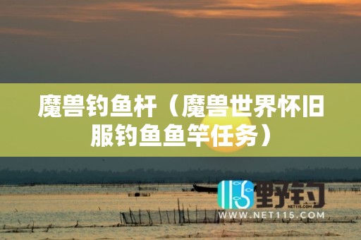魔兽钓鱼杆（魔兽世界怀旧服钓鱼鱼竿任务）
