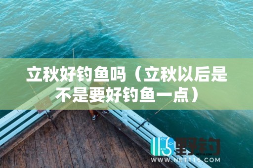 立秋好钓鱼吗（立秋以后是不是要好钓鱼一点）