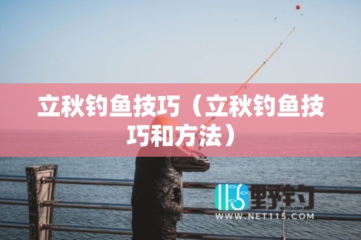 立秋钓鱼技巧（立秋钓鱼技巧和方法）