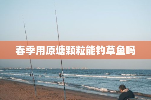 春季用原塘颗粒能钓草鱼吗