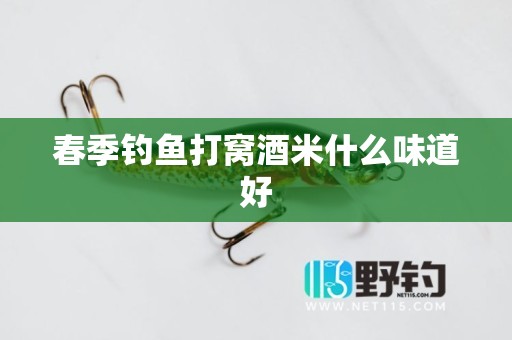 春季钓鱼打窝酒米什么味道好
