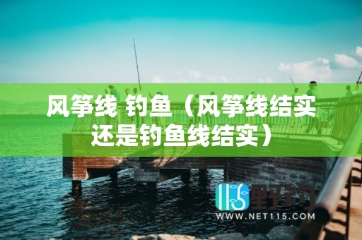 风筝线 钓鱼（风筝线结实还是钓鱼线结实）
