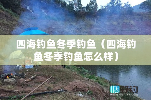 四海钓鱼冬季钓鱼（四海钓鱼冬季钓鱼怎么样）