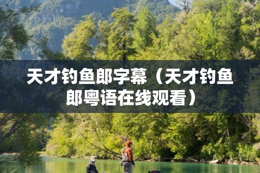 天才钓鱼郎字幕（天才钓鱼郎粤语在线观看）