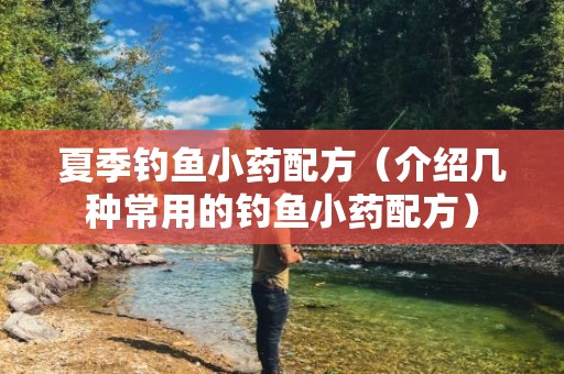 夏季钓鱼小药配方（介绍几种常用的钓鱼小药配方）