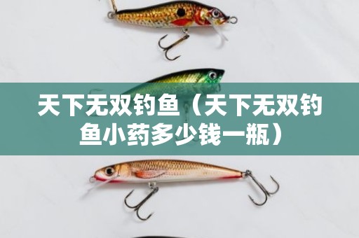 天下无双钓鱼（天下无双钓鱼小药多少钱一瓶）