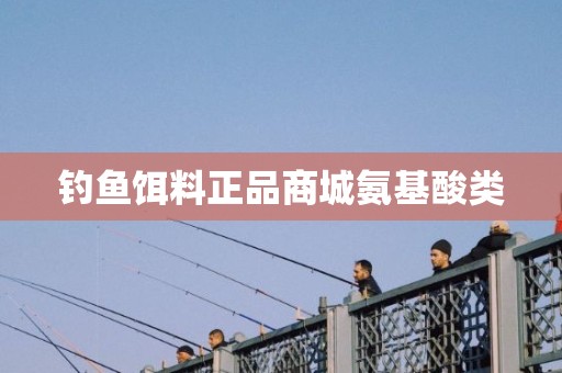 钓鱼饵料正品商城氨基酸类