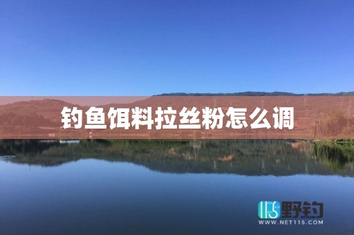 钓鱼饵料拉丝粉怎么调