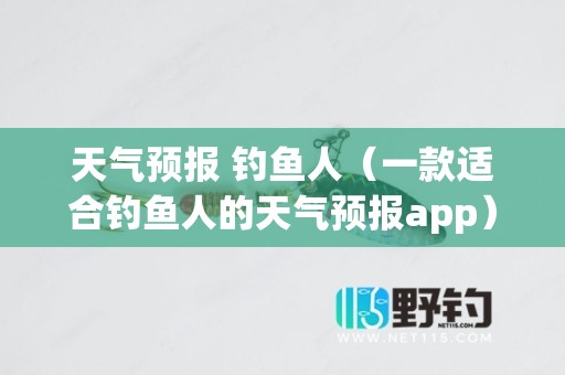 天气预报 钓鱼人（一款适合钓鱼人的天气预报app）