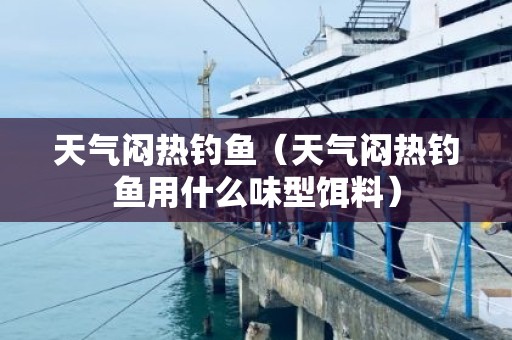 天气闷热钓鱼（天气闷热钓鱼用什么味型饵料）