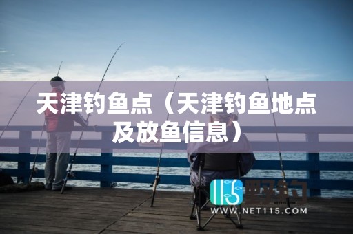 天津钓鱼点（天津钓鱼地点及放鱼信息）