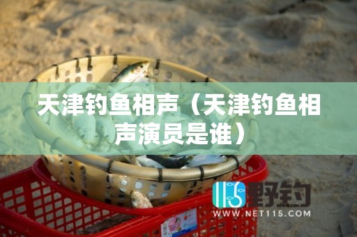 天津钓鱼相声（天津钓鱼相声演员是谁）
