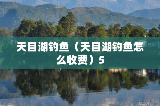 天目湖钓鱼（天目湖钓鱼怎么收费）5