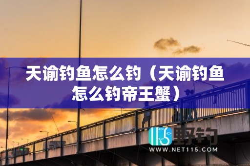 天谕钓鱼怎么钓（天谕钓鱼怎么钓帝王蟹）
