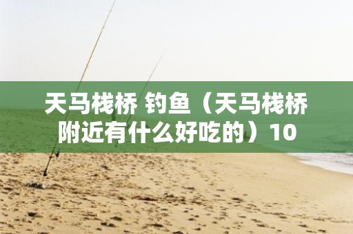 天马栈桥 钓鱼（天马栈桥附近有什么好吃的）10