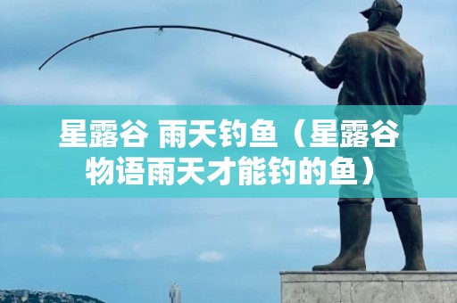 星露谷 雨天钓鱼（星露谷物语雨天才能钓的鱼）