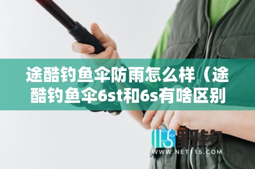 途酷钓鱼伞防雨怎么样（途酷钓鱼伞6st和6s有啥区别）