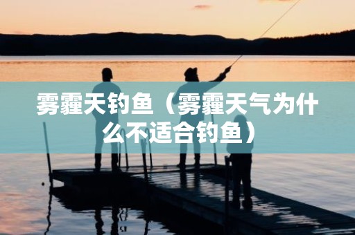 雾霾天钓鱼（雾霾天气为什么不适合钓鱼）