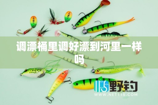 调漂桶里调好漂到河里一样吗