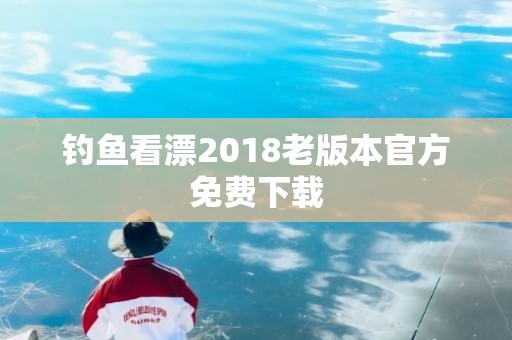 钓鱼看漂2018老版本官方免费下载