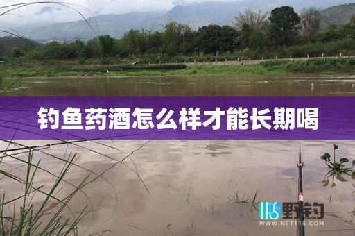 钓鱼药酒怎么样才能长期喝