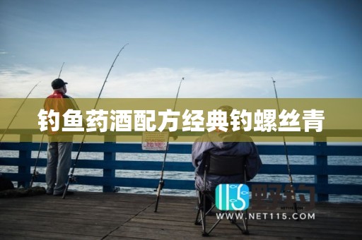 钓鱼药酒配方经典钓螺丝青