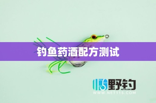 钓鱼药酒配方测试