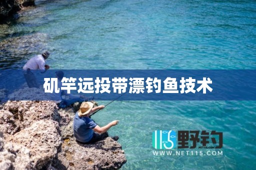 矶竿远投带漂钓鱼技术