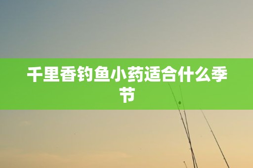 千里香钓鱼小药适合什么季节