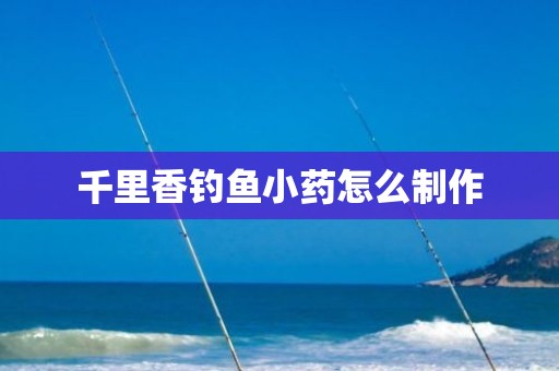 千里香钓鱼小药怎么制作