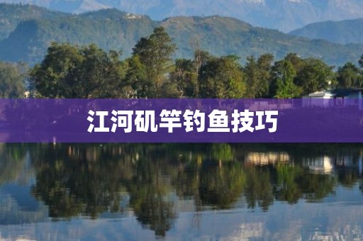 江河矶竿钓鱼技巧