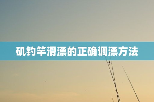 矶钓竿滑漂的正确调漂方法