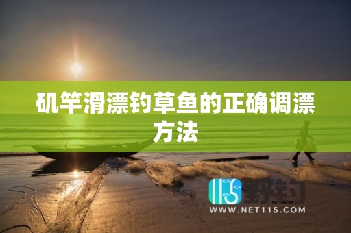 矶竿滑漂钓草鱼的正确调漂方法