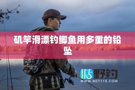 矶竿滑漂钓鲫鱼用多重的铅坠