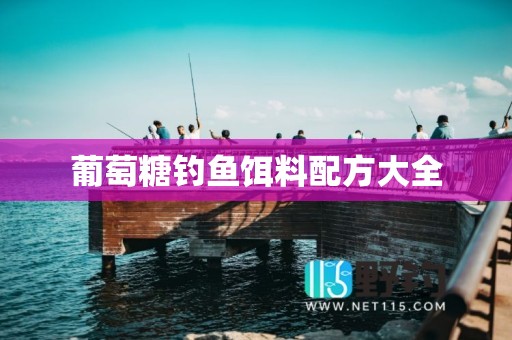葡萄糖钓鱼饵料配方大全