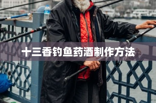 十三香钓鱼药酒制作方法