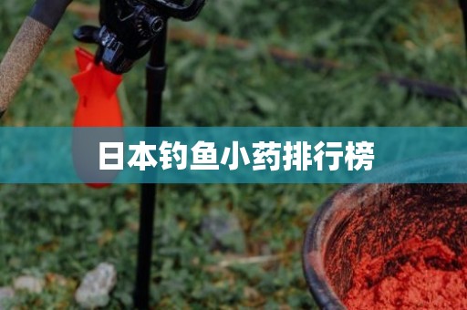 日本钓鱼小药排行榜