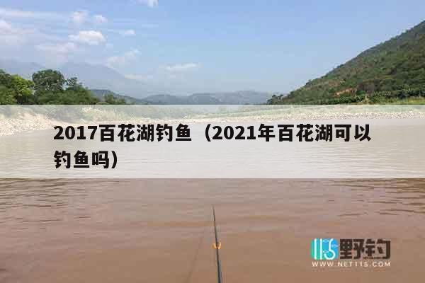 2017百花湖钓鱼（2021年百花湖可以钓鱼吗）
