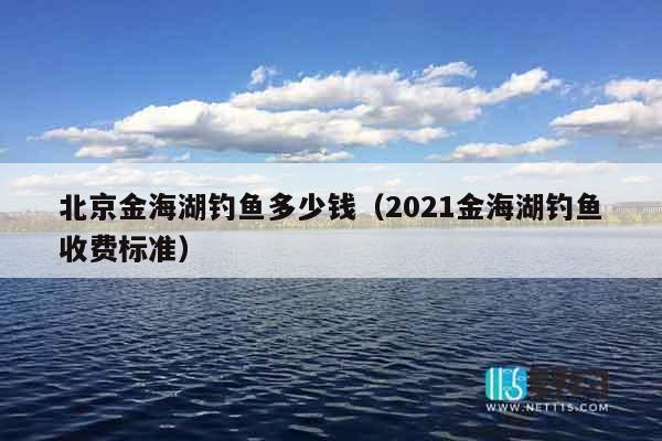 北京金海湖钓鱼多少钱（2021金海湖钓鱼收费标准）