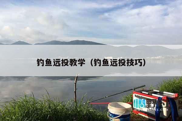 钓鱼远投教学（钓鱼远投技巧）