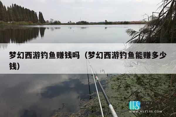梦幻西游钓鱼赚钱吗（梦幻西游钓鱼能赚多少钱）