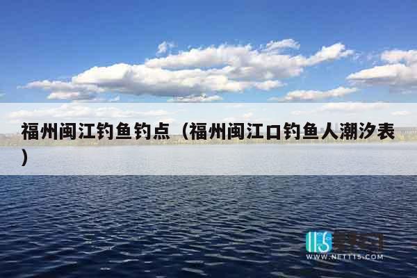 福州闽江钓鱼钓点（福州闽江口钓鱼人潮汐表）