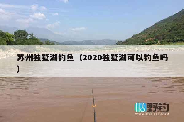 苏州独墅湖钓鱼（2020独墅湖可以钓鱼吗）