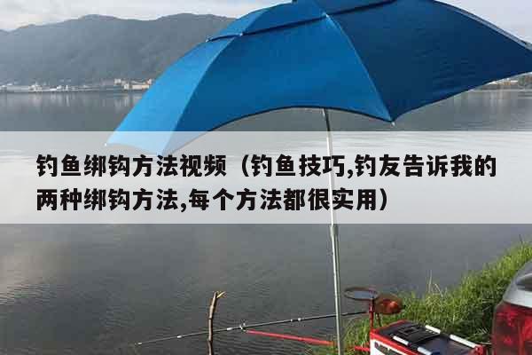 钓鱼绑钩方法视频（钓鱼技巧,钓友告诉我的两种绑钩方法,每个方法都很实用）