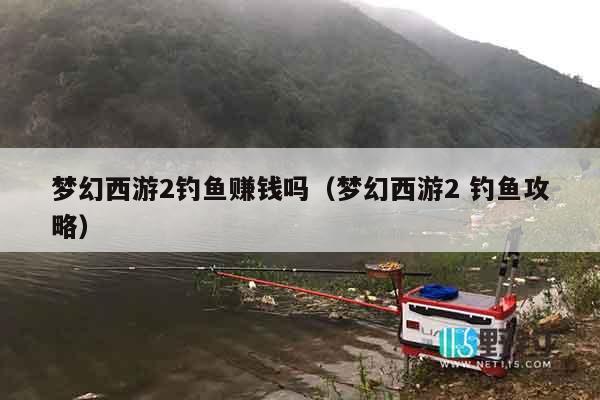梦幻西游2钓鱼赚钱吗（梦幻西游2 钓鱼攻略）