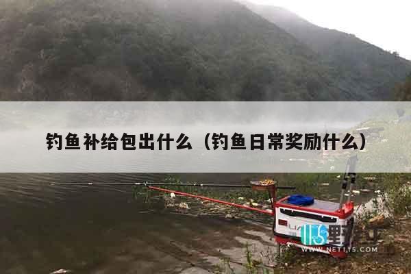 钓鱼补给包出什么（钓鱼日常奖励什么）